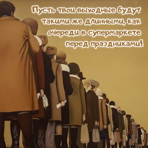 Пусть твои выходные будут  такими же длинными, как