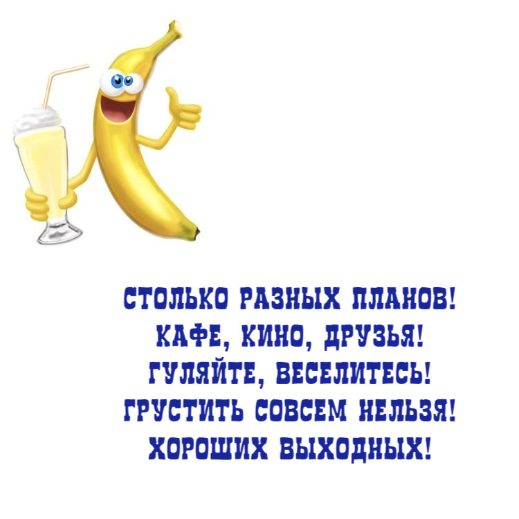 Столько разных планов! Кафе, кино, друзья! Гуляйте, веселитесь! Грустить совсем нельзя! Хороших выходных!