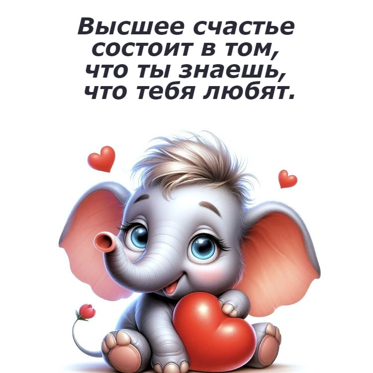 Высшее счастье состоит в том, что ты знаешь, что тебя любят.