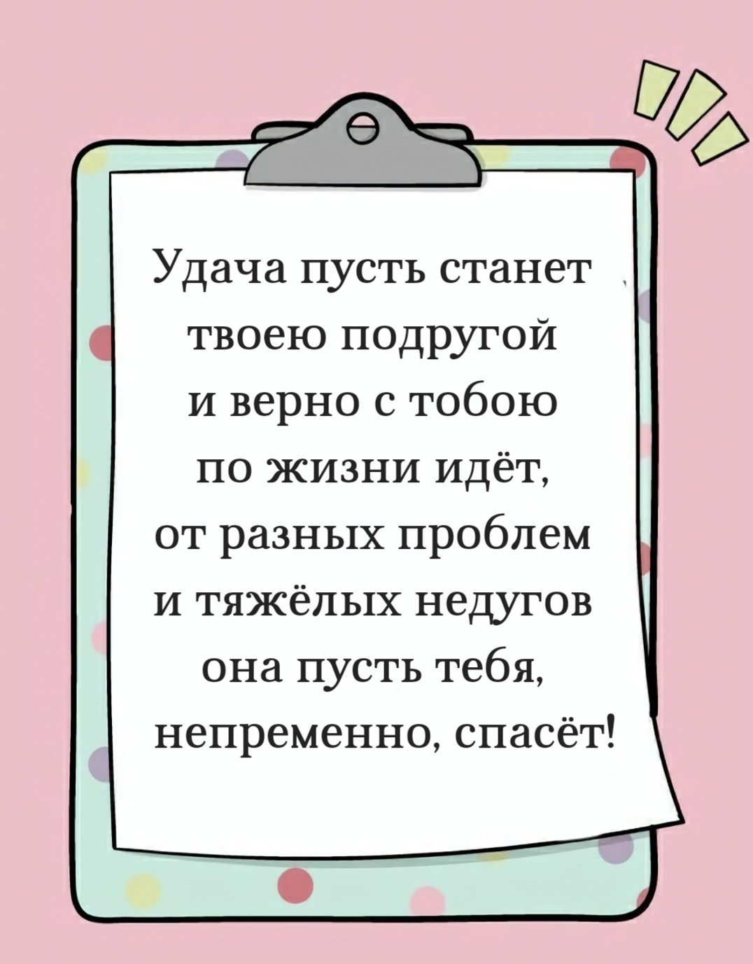 Удача пусть станет твоею подругой и верно с тобою по жизни идёт, от разных проблем и тяжёлых недугов она пусть тебя, непременно, спасёт!