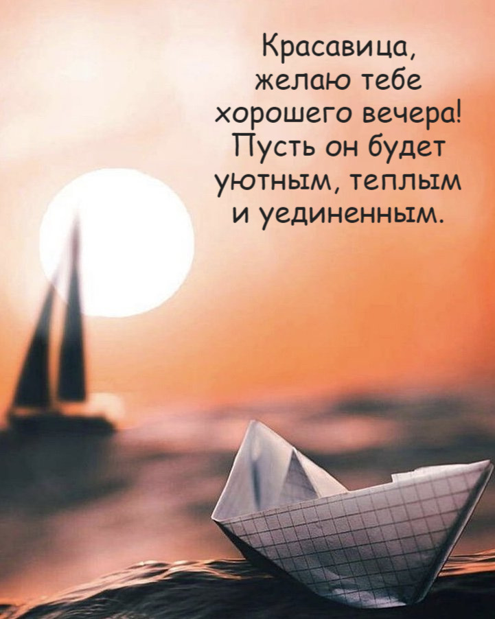 Красавица, желаю тебе хорошего вечера! Пусть он будет уютным, теплым и уединенным.