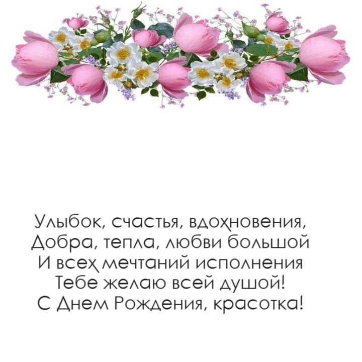 Улыбок, счастья, вдохновения, Добра, тепла, любви большой И всех мечтаний исполнения Тебе желаю всей душой! С Днем Рождения, красотка!