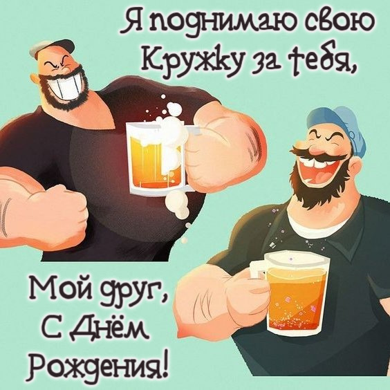 Я поднимаю свою Кружку за тебя, Мой друг, С Днём  Рождения!