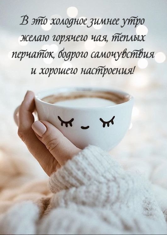 В это холодное зимнее утро желаю горячего чая, теплых перчаток, бодрого самочувствия и хорошего настроения!